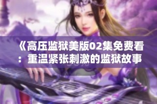《高压监狱美版02集免费看：重温紧张刺激的监狱故事》