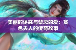 美丽的诱惑与禁忌的爱：贪色夫人的传奇故事