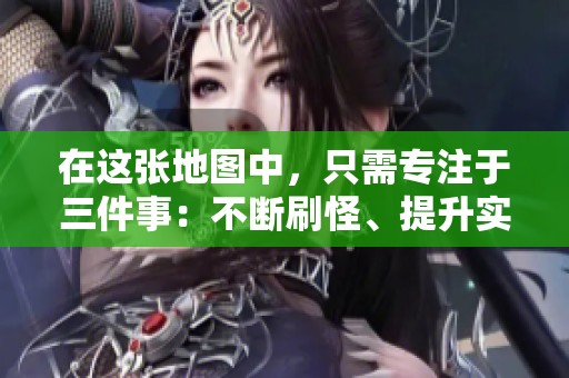 在这张地图中，只需专注于三件事：不断刷怪、提升实力、挑战极限！