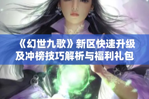 《幻世九歌》新区快速升级及冲榜技巧解析与福利礼包获取指南