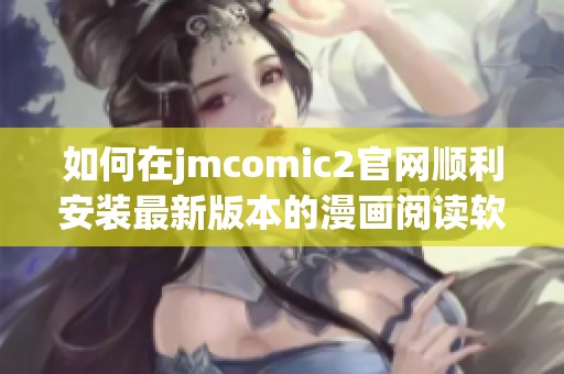 如何在jmcomic2官网顺利安装最新版本的漫画阅读软件