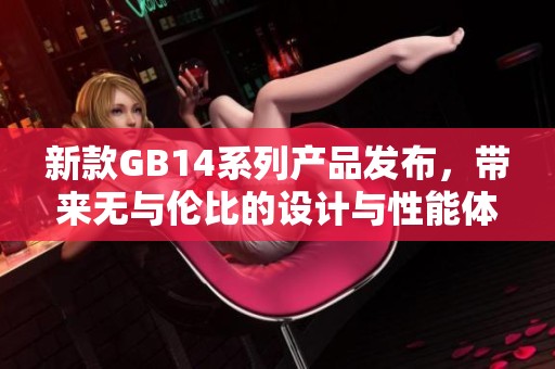 新款GB14系列产品发布，带来无与伦比的设计与性能体验