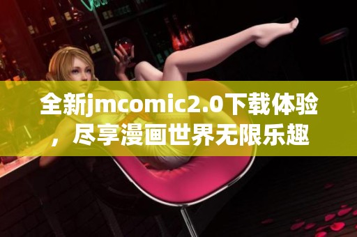 全新jmcomic2.0下载体验，尽享漫画世界无限乐趣