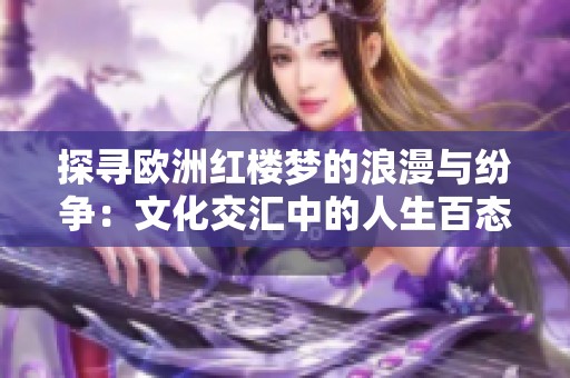 探寻欧洲红楼梦的浪漫与纷争：文化交汇中的人生百态