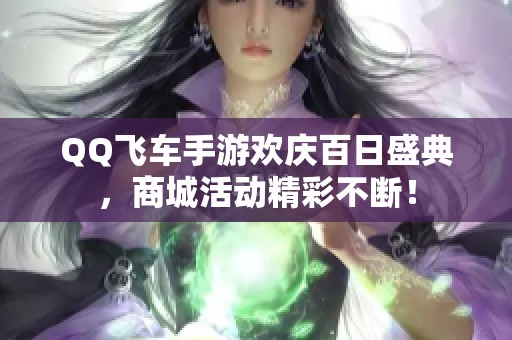 QQ飞车手游欢庆百日盛典，商城活动精彩不断！