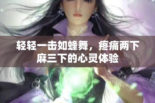 轻轻一击如蜂舞，疼痛两下麻三下的心灵体验