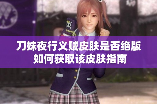 刀妹夜行义贼皮肤是否绝版 如何获取该皮肤指南