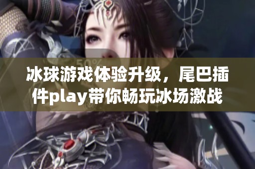 冰球游戏体验升级，尾巴插件play带你畅玩冰场激战