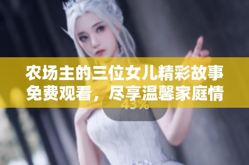 农场主的三位女儿精彩故事免费观看，尽享温馨家庭情感剧