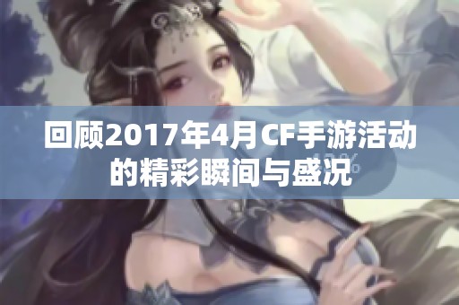 回顾2017年4月CF手游活动的精彩瞬间与盛况