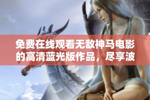 免费在线观看无敌神马电影的高清蓝光版作品，尽享波兰剧魅力