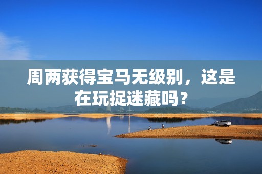 周两获得宝马无级别，这是在玩捉迷藏吗？