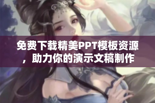 免费下载精美PPT模板资源，助力你的演示文稿制作