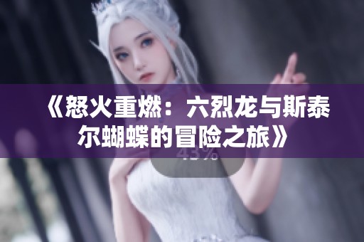 《怒火重燃：六烈龙与斯泰尔蝴蝶的冒险之旅》