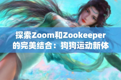 探索Zoom和Zookeeper的完美结合：狗狗运动新体验