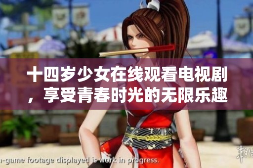 十四岁少女在线观看电视剧，享受青春时光的无限乐趣