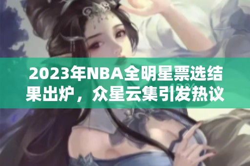 2023年NBA全明星票选结果出炉，众星云集引发热议