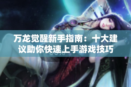 万龙觉醒新手指南：十大建议助你快速上手游戏技巧