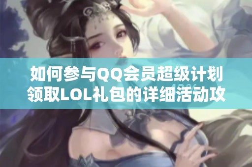 如何参与QQ会员超级计划领取LOL礼包的详细活动攻略