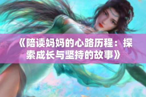 《陪读妈妈的心路历程：探索成长与坚持的故事》