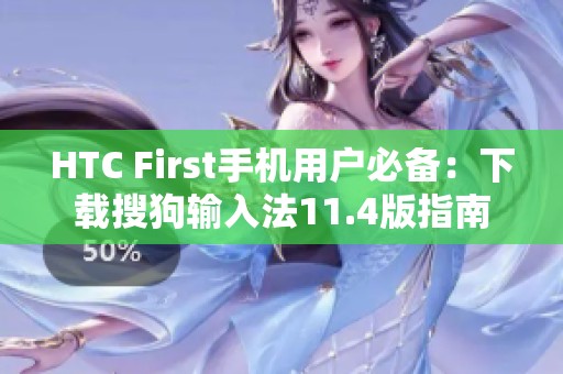 HTC First手机用户必备：下载搜狗输入法11.4版指南