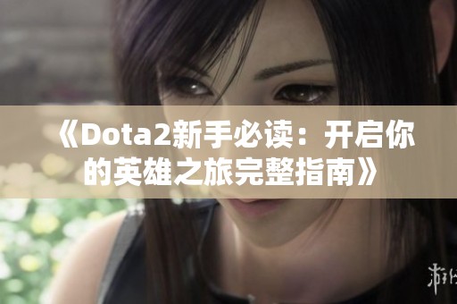 《Dota2新手必读：开启你的英雄之旅完整指南》