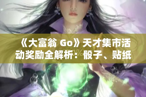 《大富翁 Go》天才集市活动奖励全解析：骰子、贴纸和更多精彩内容！