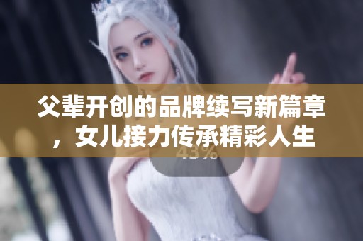 父辈开创的品牌续写新篇章，女儿接力传承精彩人生