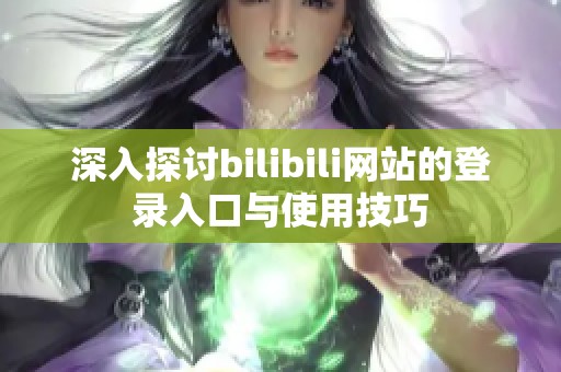 深入探讨bilibili网站的登录入口与使用技巧