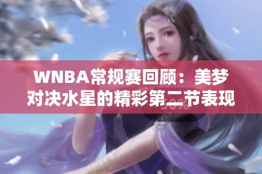 WNBA常规赛回顾：美梦对决水星的精彩第二节表现