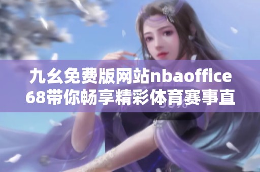 九幺免费版网站nbaoffice68带你畅享精彩体育赛事直播体验