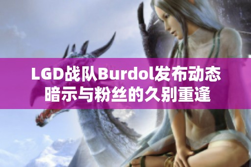 LGD战队Burdol发布动态 暗示与粉丝的久别重逢