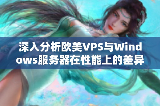 深入分析欧美VPS与Windows服务器在性能上的差异与优势