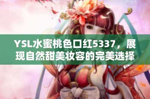 YSL水蜜桃色口红5337，展现自然甜美妆容的完美选择