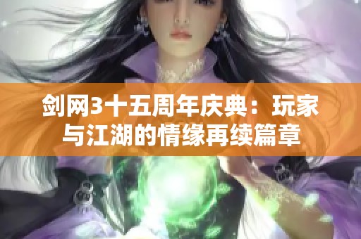 剑网3十五周年庆典：玩家与江湖的情缘再续篇章