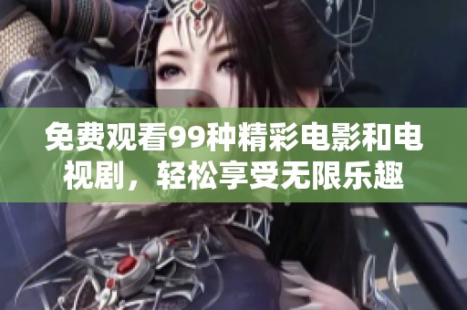 免费观看99种精彩电影和电视剧，轻松享受无限乐趣