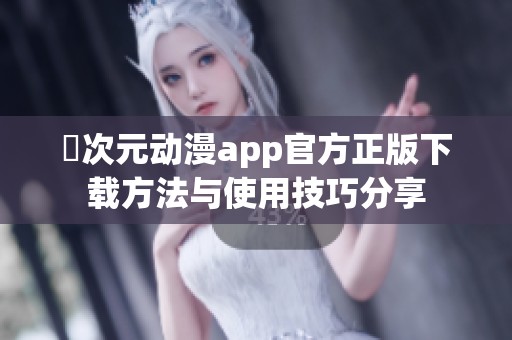 囧次元动漫app官方正版下载方法与使用技巧分享