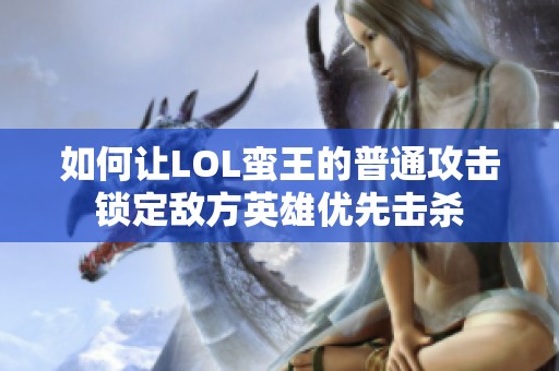 如何让LOL蛮王的普通攻击锁定敌方英雄优先击杀