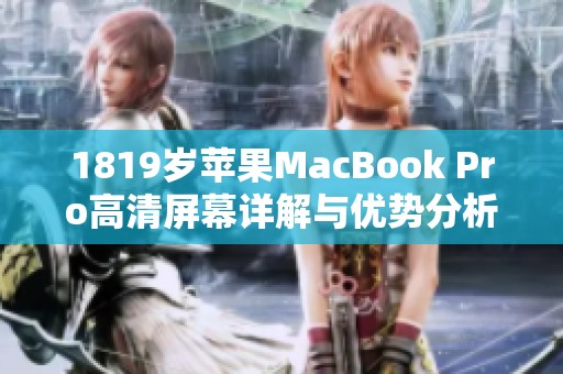 1819岁苹果MacBook Pro高清屏幕详解与优势分析