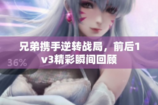 兄弟携手逆转战局，前后1v3精彩瞬间回顾