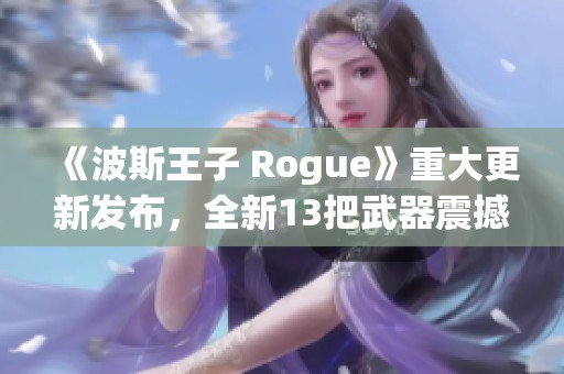 《波斯王子 Rogue》重大更新发布，全新13把武器震撼登场！