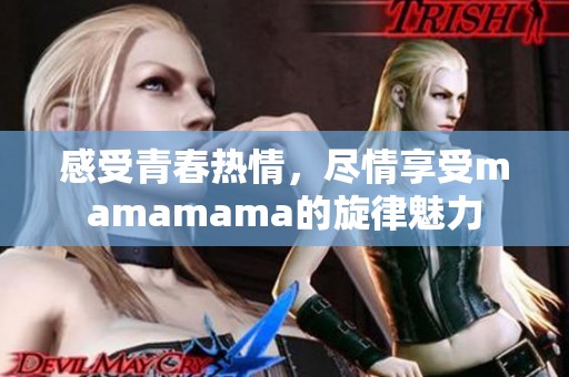 感受青春热情，尽情享受mamamama的旋律魅力