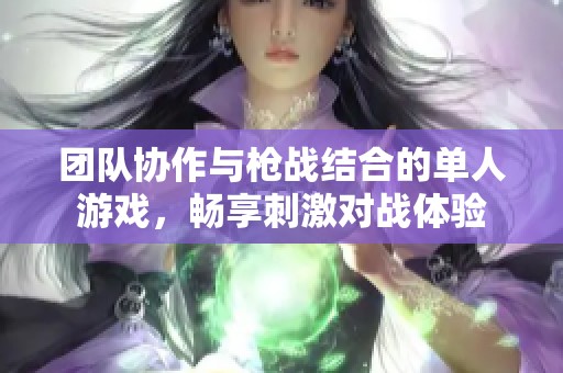 团队协作与枪战结合的单人游戏，畅享刺激对战体验