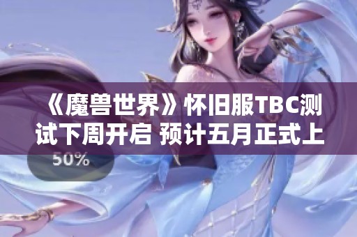 《魔兽世界》怀旧服TBC测试下周开启 预计五月正式上线