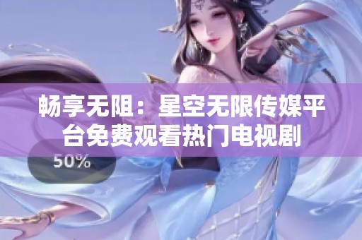畅享无阻：星空无限传媒平台免费观看热门电视剧