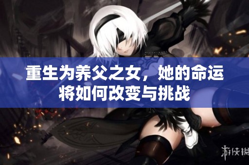 重生为养父之女，她的命运将如何改变与挑战