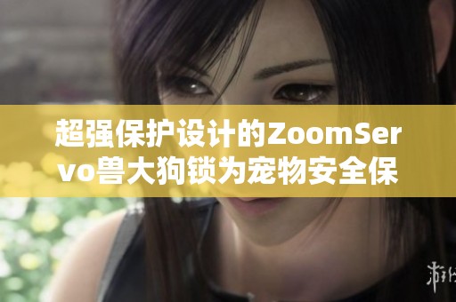 超强保护设计的ZoomServo兽大狗锁为宠物安全保驾护航