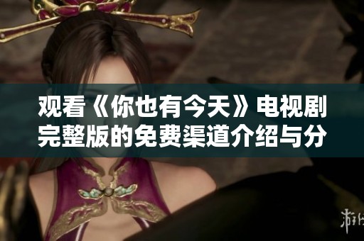 观看《你也有今天》电视剧完整版的免费渠道介绍与分享