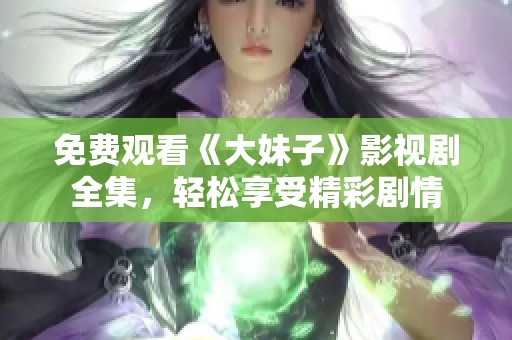 免费观看《大妹子》影视剧全集，轻松享受精彩剧情