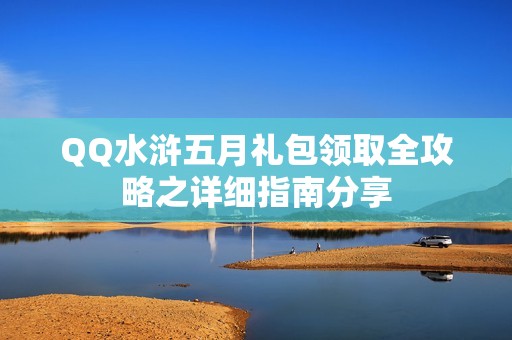 QQ水浒五月礼包领取全攻略之详细指南分享